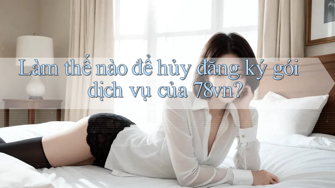 Làm thế nào để hủy đăng ký gói dịch vụ của 78vn?