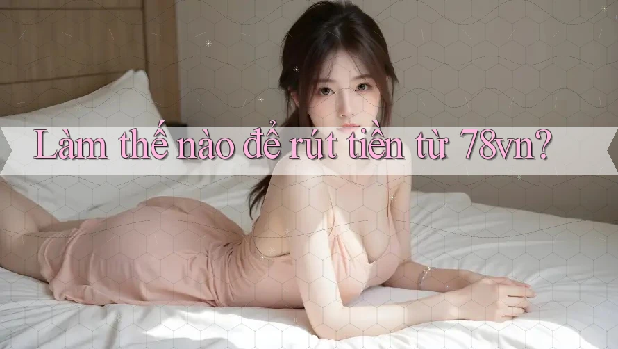 Làm thế nào để rút tiền từ 78vn?
