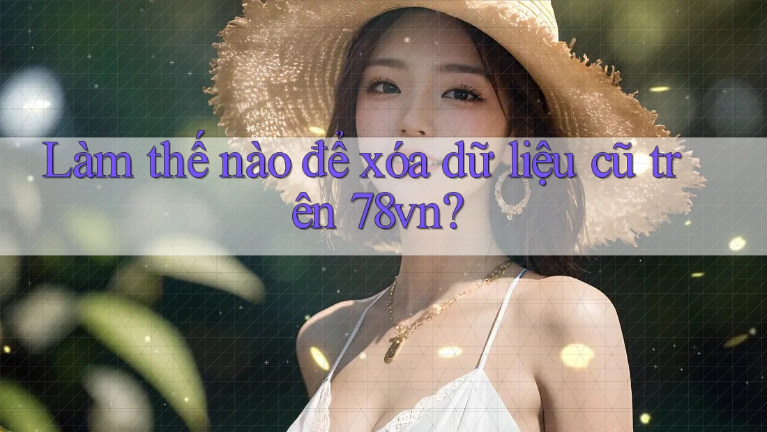 Làm thế nào để xóa dữ liệu cũ trên 78vn?
