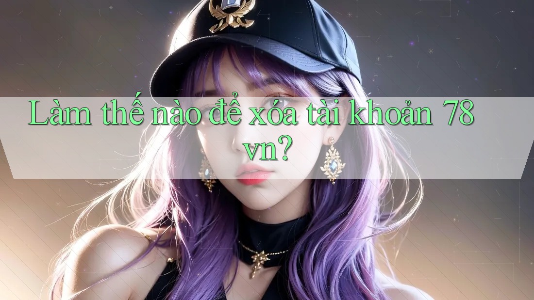 Làm thế nào để xóa tài khoản 78vn?
