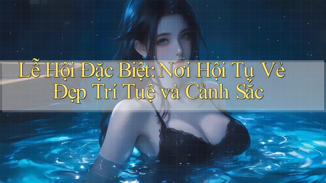 Lễ Hội Đặc Biệt: Nơi Hội Tụ Vẻ Đẹp Trí Tuệ và Cảnh Sắc