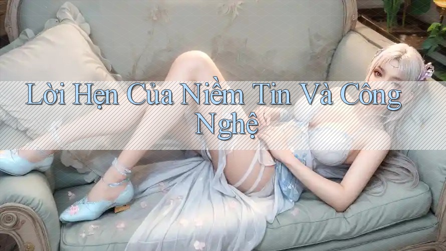 Lời Hẹn Của Niềm Tin Và Công Nghệ