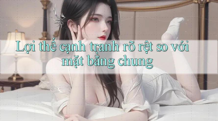Lợi thế cạnh tranh rõ rệt so với mặt bằng chung