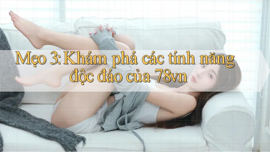 Mẹo 3: Khám phá các tính năng độc đáo của 78vn