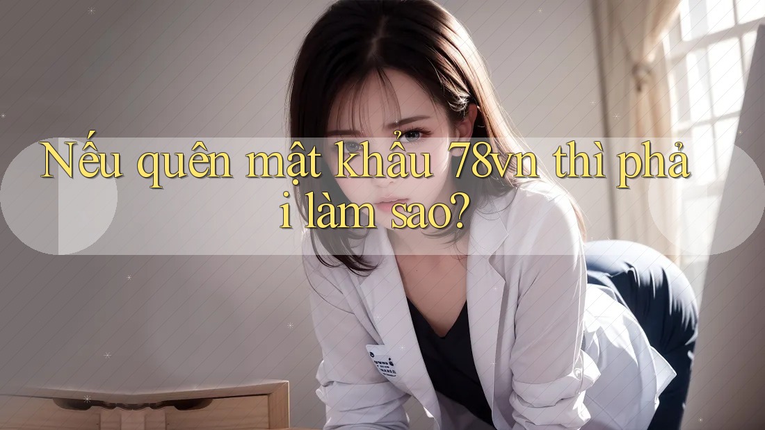 Nếu quên mật khẩu 78vn thì phải làm sao?