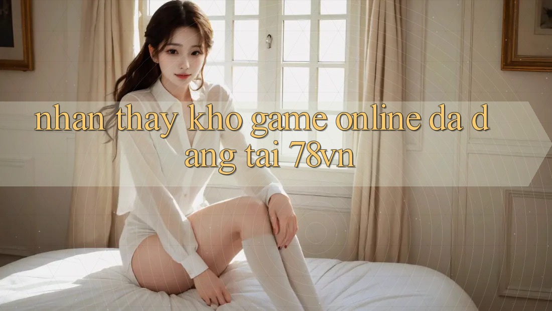 Nhận thấy Kho Game Online Đa Dạng Tại 78vn