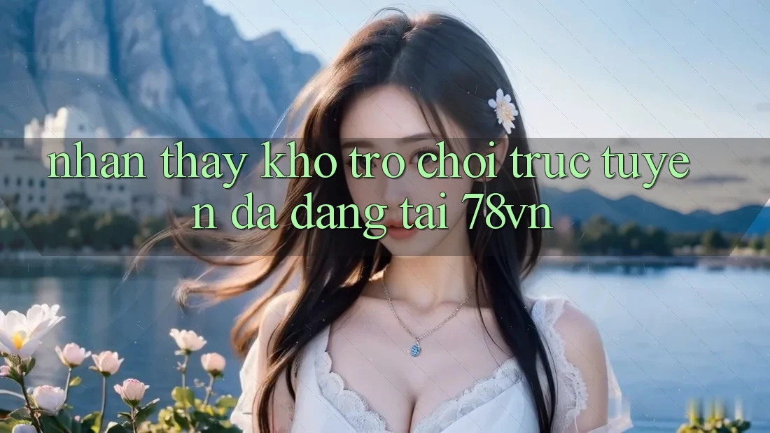 Nhận thấy Kho Trò chơi trực tuyến Đa Dạng Tại 78vn