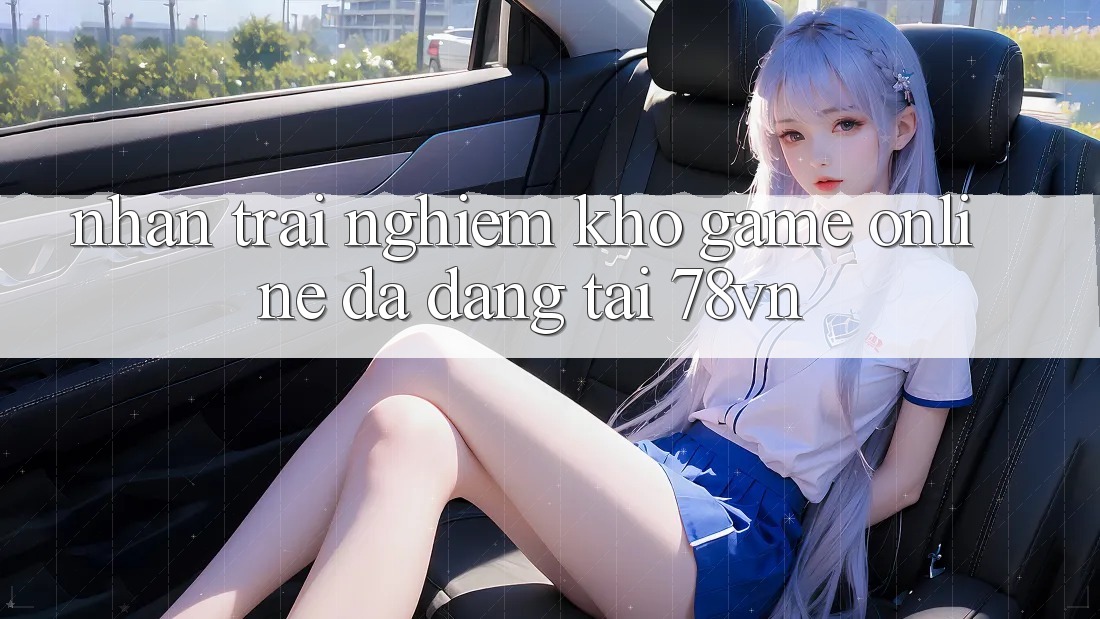 Nhận trải nghiệm Kho Game Online Đa Dạng Tại 78vn