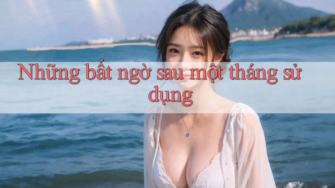 Những bất ngờ sau một tháng sử dụng Những bất ngờ sau một tháng sử dụng