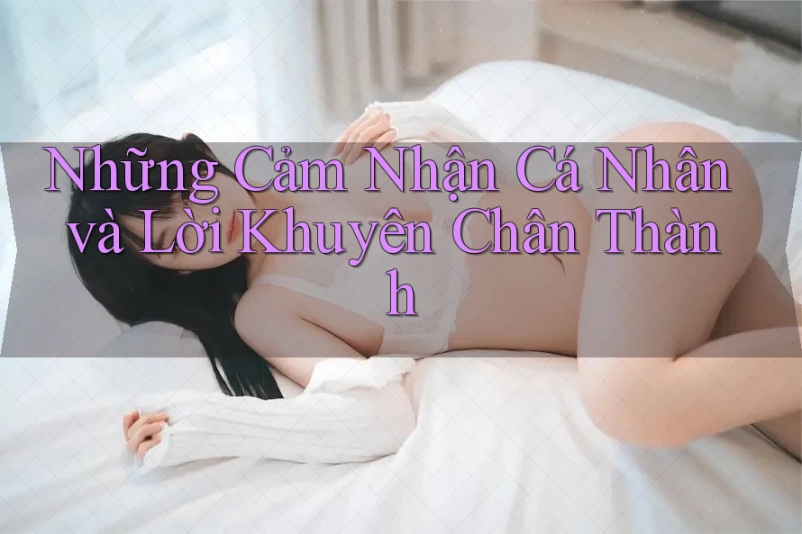 Những Cảm Nhận Cá Nhân và Lời Khuyên Chân Thành