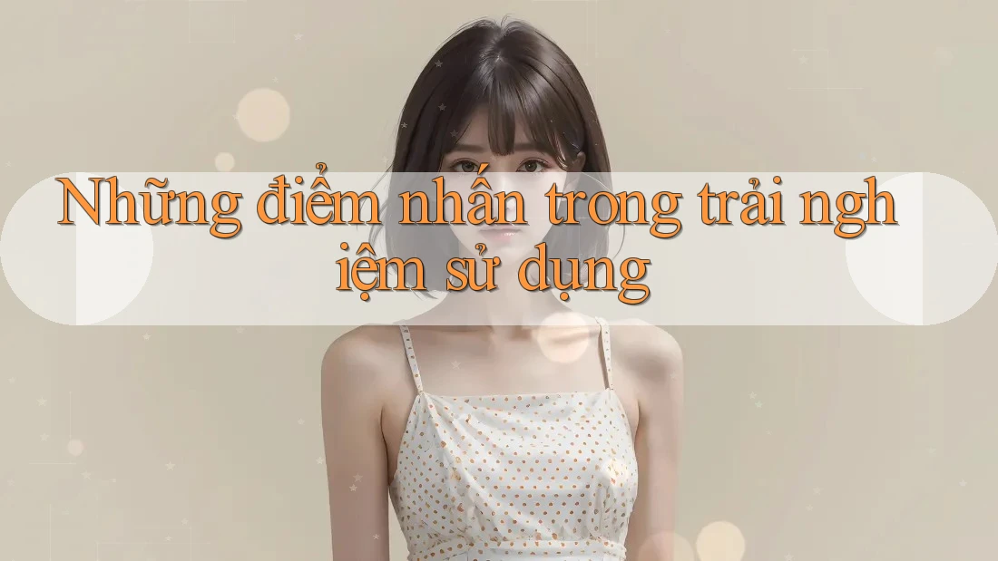 Những điểm nhấn trong trải nghiệm sử dụng