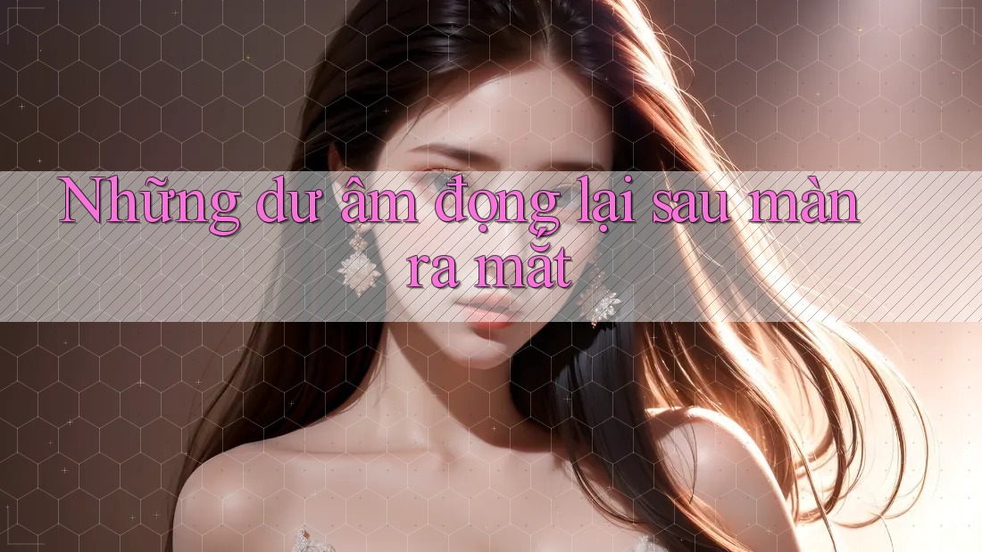 Những dư âm đọng lại sau màn ra mắt