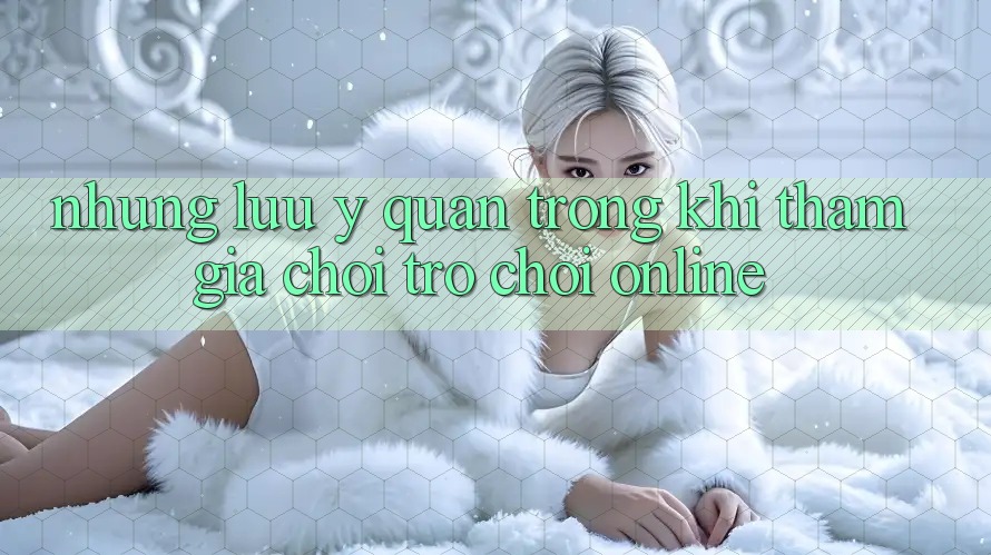 Những Lưu Ý Quan Trọng Khi Tham Gia Chơi Trò chơi Online Những Lưu Ý Quan Trọng Khi Tham Gia Chơi Trò chơi Online