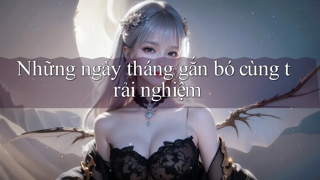 Những ngày tháng gắn bó cùng trải nghiệm