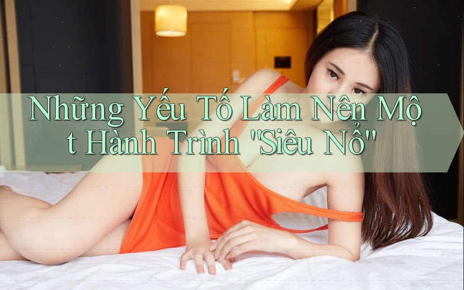 Những Yếu Tố Làm Nên Một Hành Trình “Siêu Nổ”
