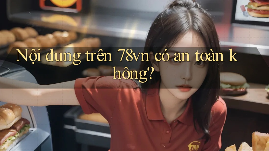 Nội dung trên 78vn có an toàn không?