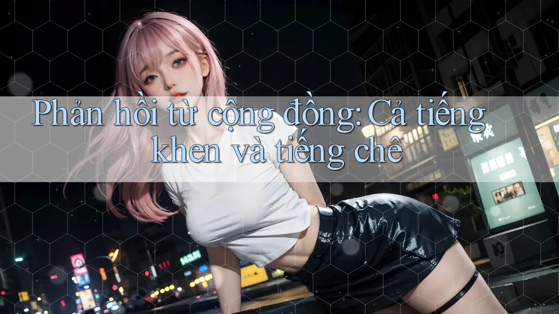 Phản hồi từ cộng đồng: Cả tiếng khen và tiếng chê