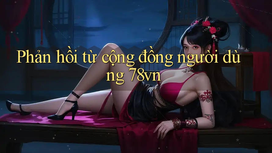 Phản hồi từ cộng đồng người dùng 78vn