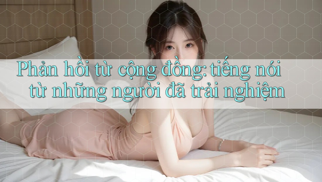 Phản hồi từ cộng đồng: tiếng nói từ những người đã trải nghiệm