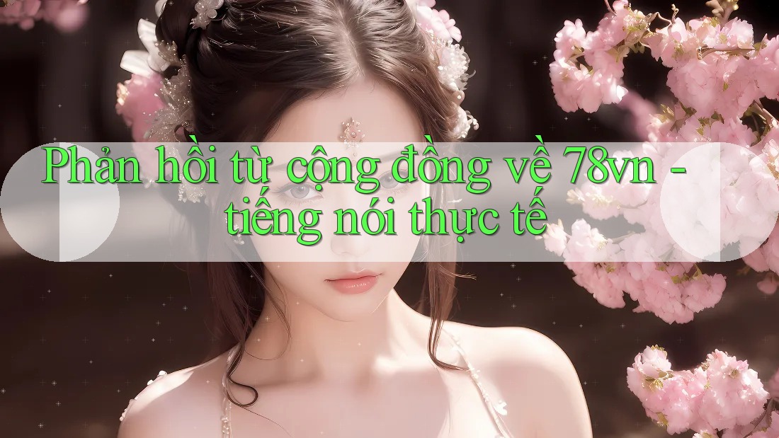 Phản hồi từ cộng đồng về 78vn - tiếng nói thực tế
