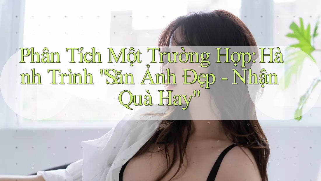 Phân Tích Một Trường Hợp: Hành Trình “Săn Ảnh Đẹp - Nhận Quà Hay”