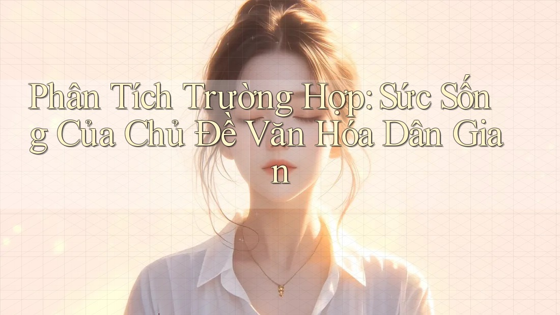 Phân Tích Trường Hợp: Sức Sống Của Chủ Đề Văn Hóa Dân Gian