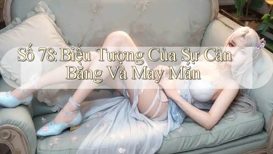 Số 78: Biểu Tượng Của Sự Cân Bằng Và May Mắn