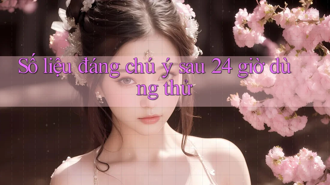 Số liệu đáng chú ý sau 24 giờ dùng thử