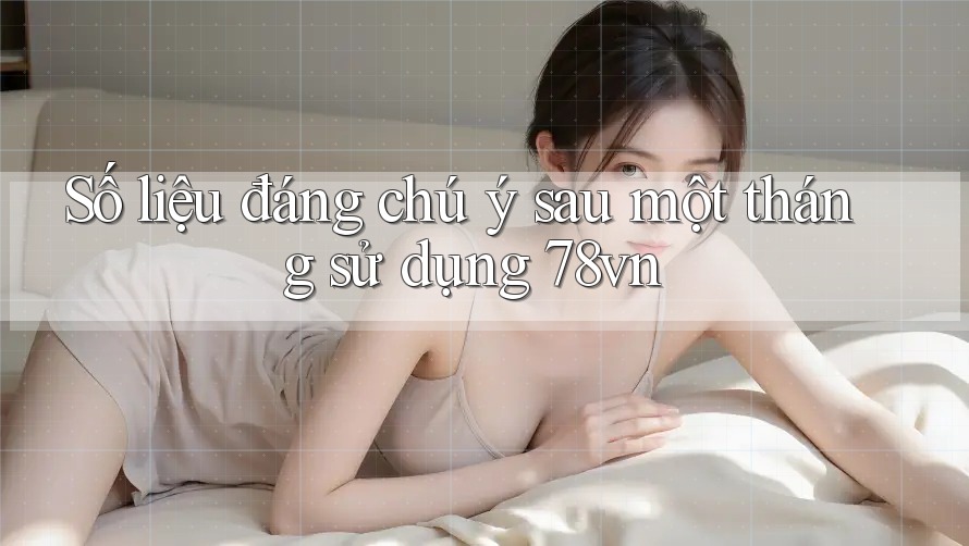 Số liệu đáng chú ý sau một tháng sử dụng 78vn