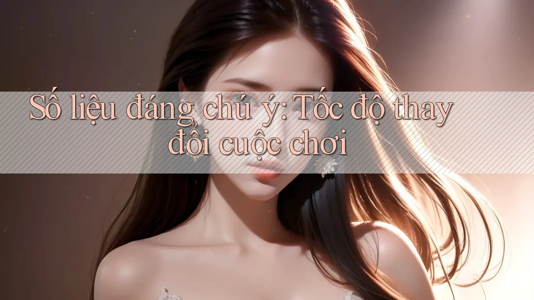 Số liệu đáng chú ý: Tốc độ thay đổi cuộc chơi