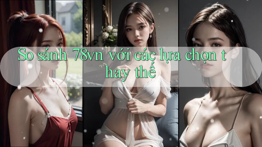 So sánh 78vn với các lựa chọn thay thế