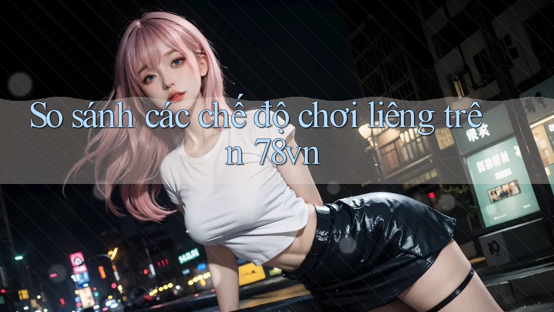 So sánh các chế độ chơi liêng trên 78vn So sánh các chế độ chơi liêng trên 78vn