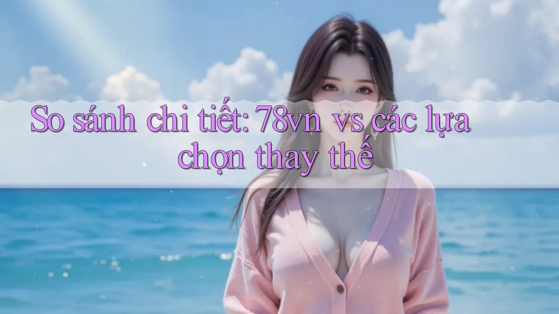 So sánh chi tiết: 78vn vs các lựa chọn thay thế So sánh chi tiết: 78vn vs các lựa chọn thay thế