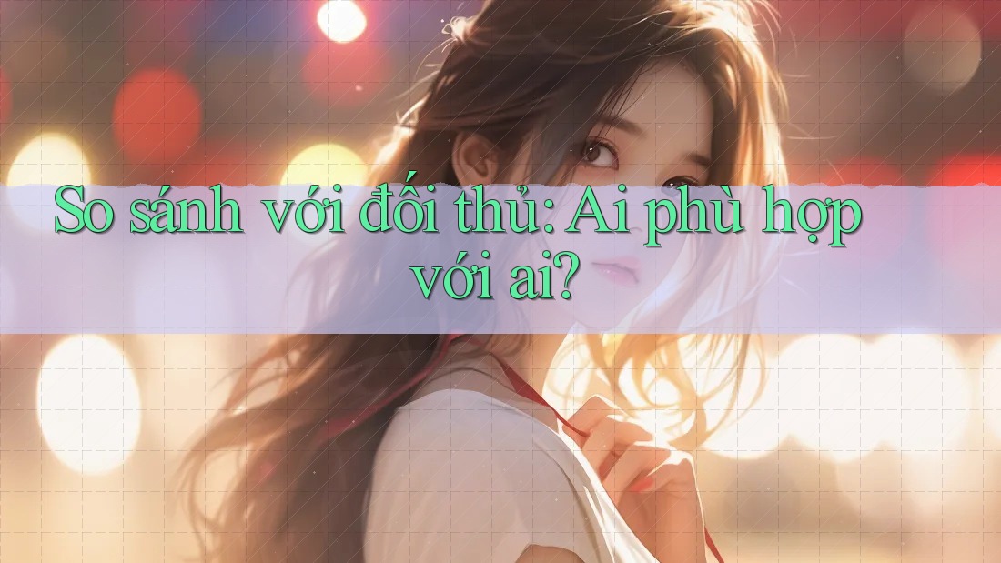 So sánh với đối thủ: Ai phù hợp với ai?