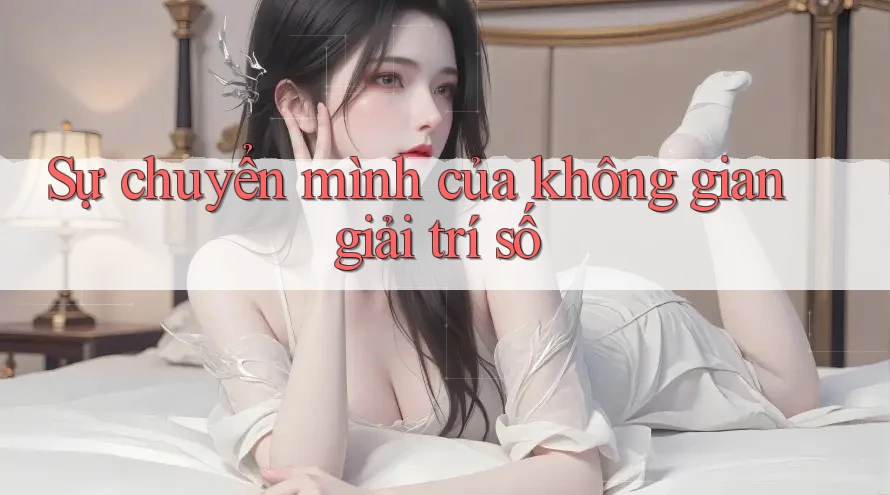 Sự chuyển mình của không gian giải trí số