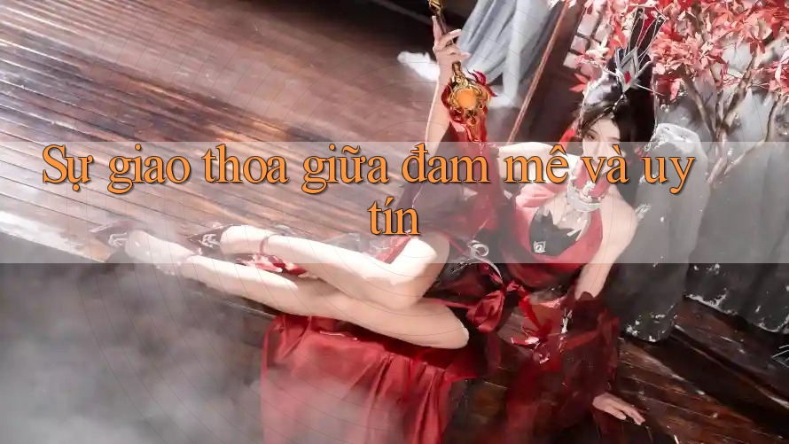 Sự giao thoa giữa đam mê và uy tín