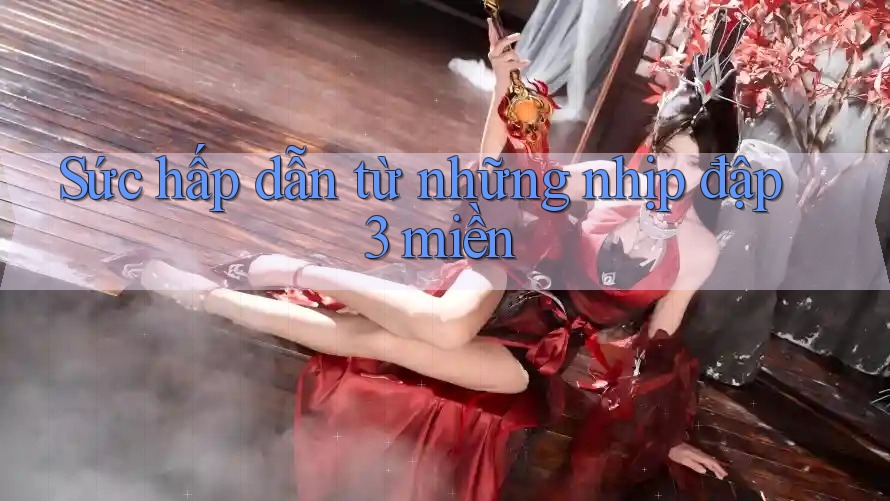Sức hấp dẫn từ những nhịp đập 3 miền Sức hấp dẫn từ những nhịp đập 3 miền