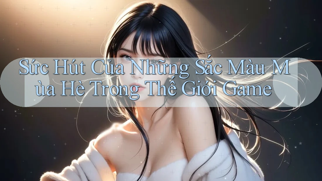 Sức Hút Của Những Sắc Màu Mùa Hè Trong Thế Giới Game Sức Hút Của Những Sắc Màu Mùa Hè Trong Thế Giới Game