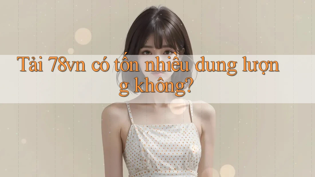 Tải 78vn có tốn nhiều dung lượng không?