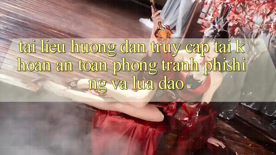 Tài liệu hướng dẫn Truy cập tài khoản An Toàn - Phòng Tránh Phishing Và Lừa Đảo