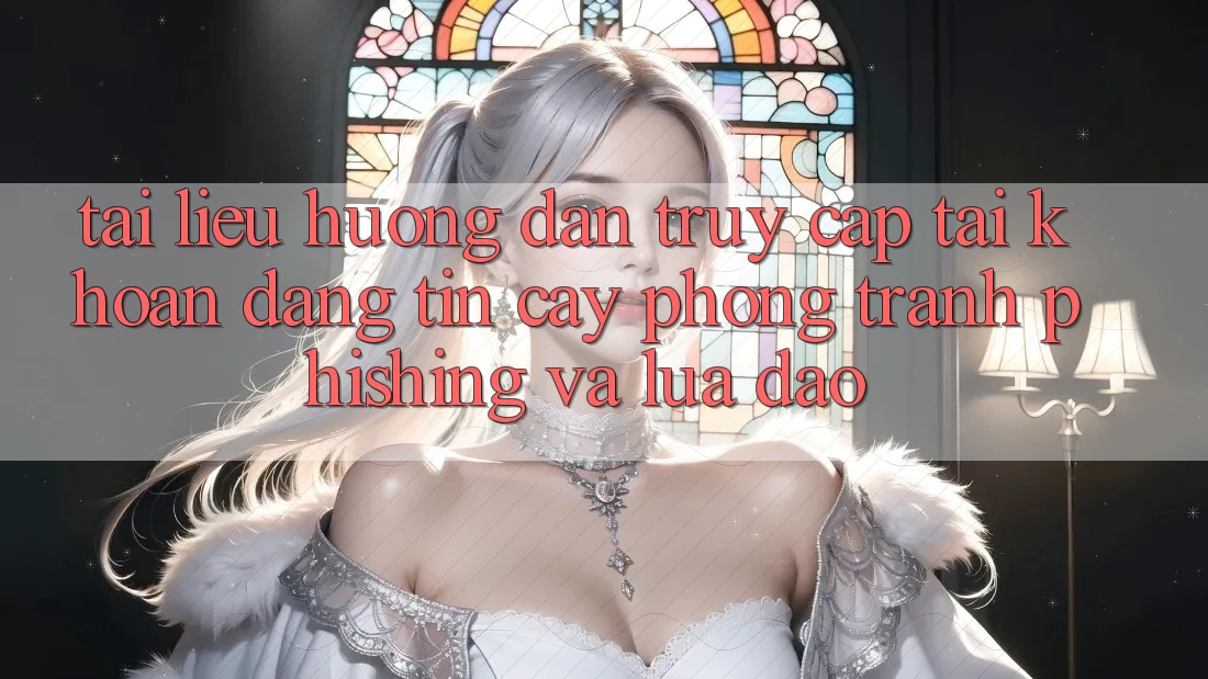 Tài liệu hướng dẫn Truy cập tài khoản Đáng tin cậy - Phòng Tránh Phishing Và Lừa Đảo