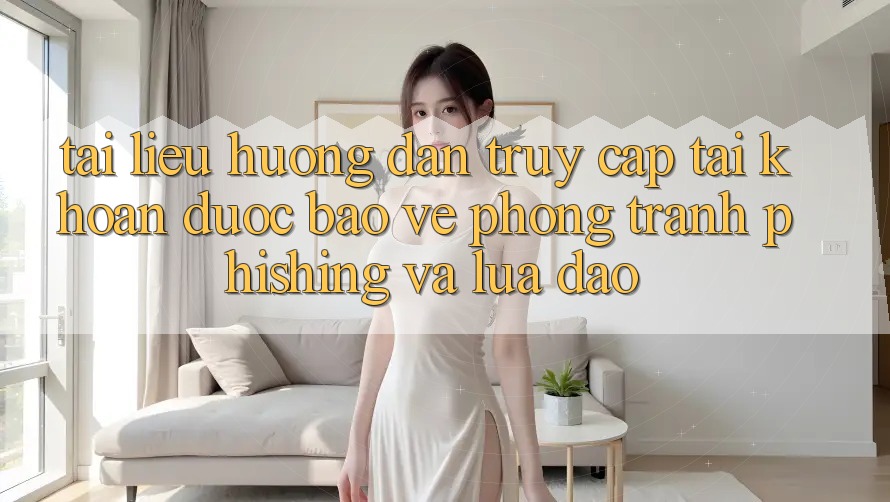 Tài liệu hướng dẫn Truy cập tài khoản Được bảo vệ - Phòng Tránh Phishing Và Lừa Đảo