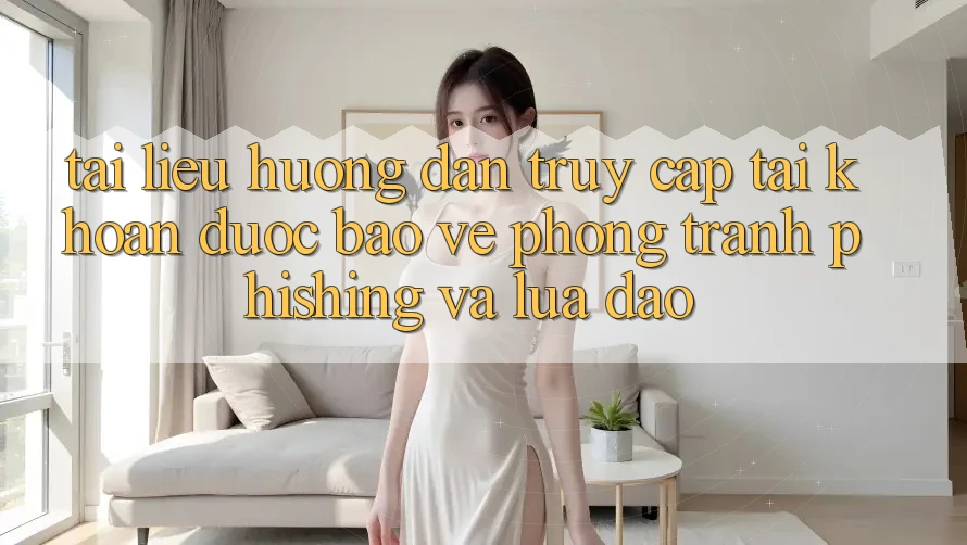 Tài liệu hướng dẫn Truy cập tài khoản Được bảo vệ - Phòng Tránh Phishing Và Lừa Đảo