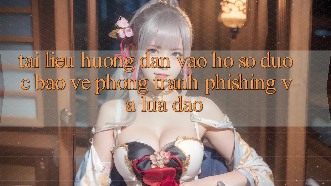Tài liệu hướng dẫn Vào hồ sơ Được bảo vệ - Phòng Tránh Phishing Và Lừa Đảo
