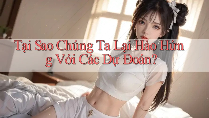 Tại Sao Chúng Ta Lại Hào Hứng Với Các Dự Đoán?