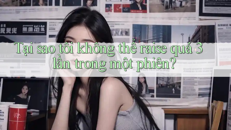 Tại sao tôi không thể raise quá 3 lần trong một phiên?