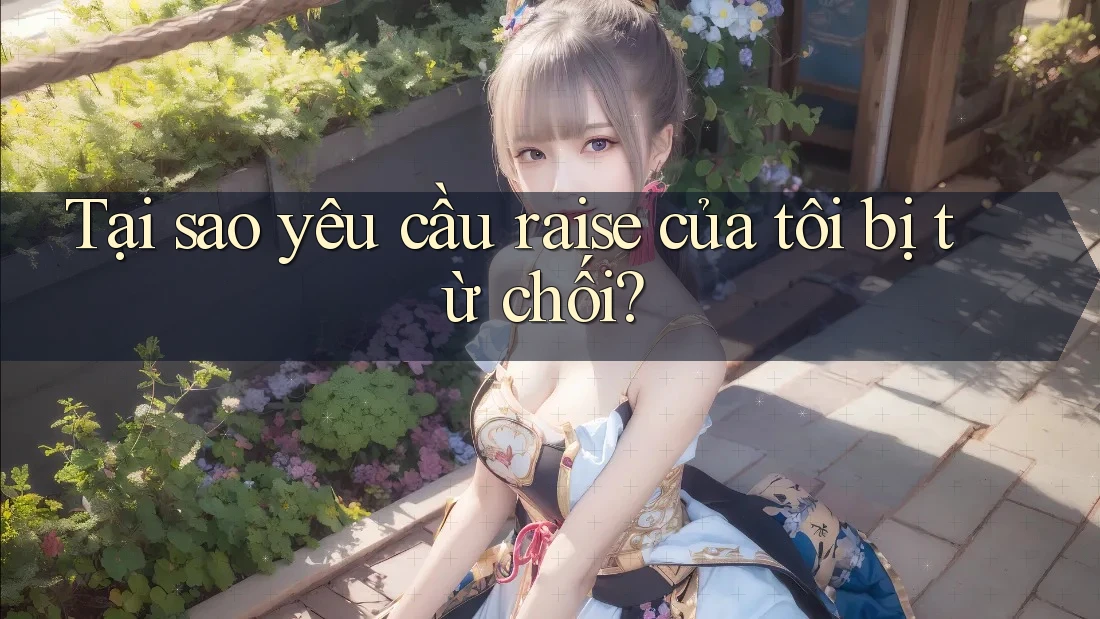 Tại sao yêu cầu raise của tôi bị từ chối?