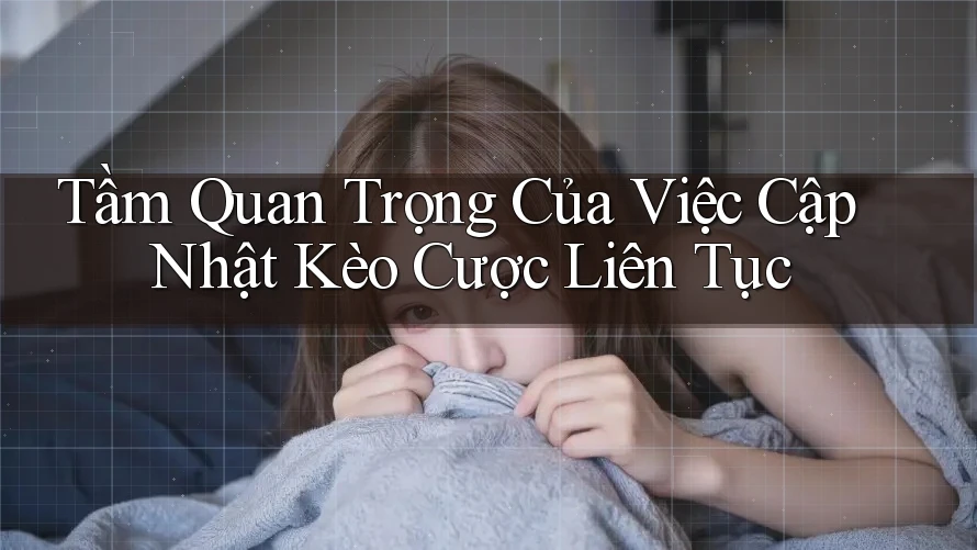 Tầm Quan Trọng Của Việc Cập Nhật Kèo Cược Liên Tục