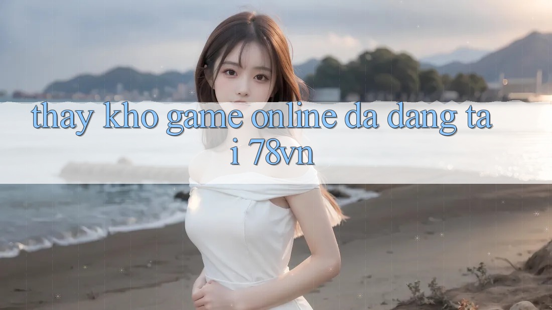 Thấy Kho Game Online Đa Dạng Tại 78vn