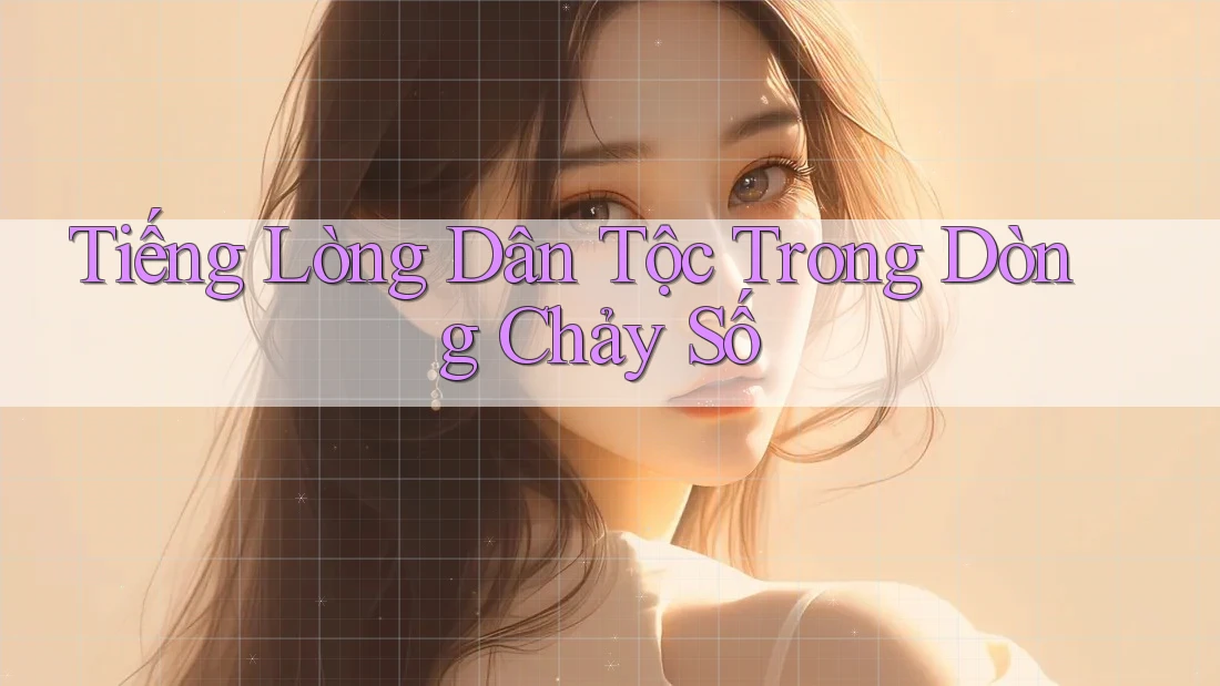 Tiếng Lòng Dân Tộc Trong Dòng Chảy Số